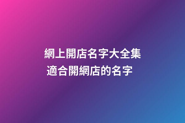 網上開店名字大全集 適合開網店的名字-第1張-店鋪起名-玄機派